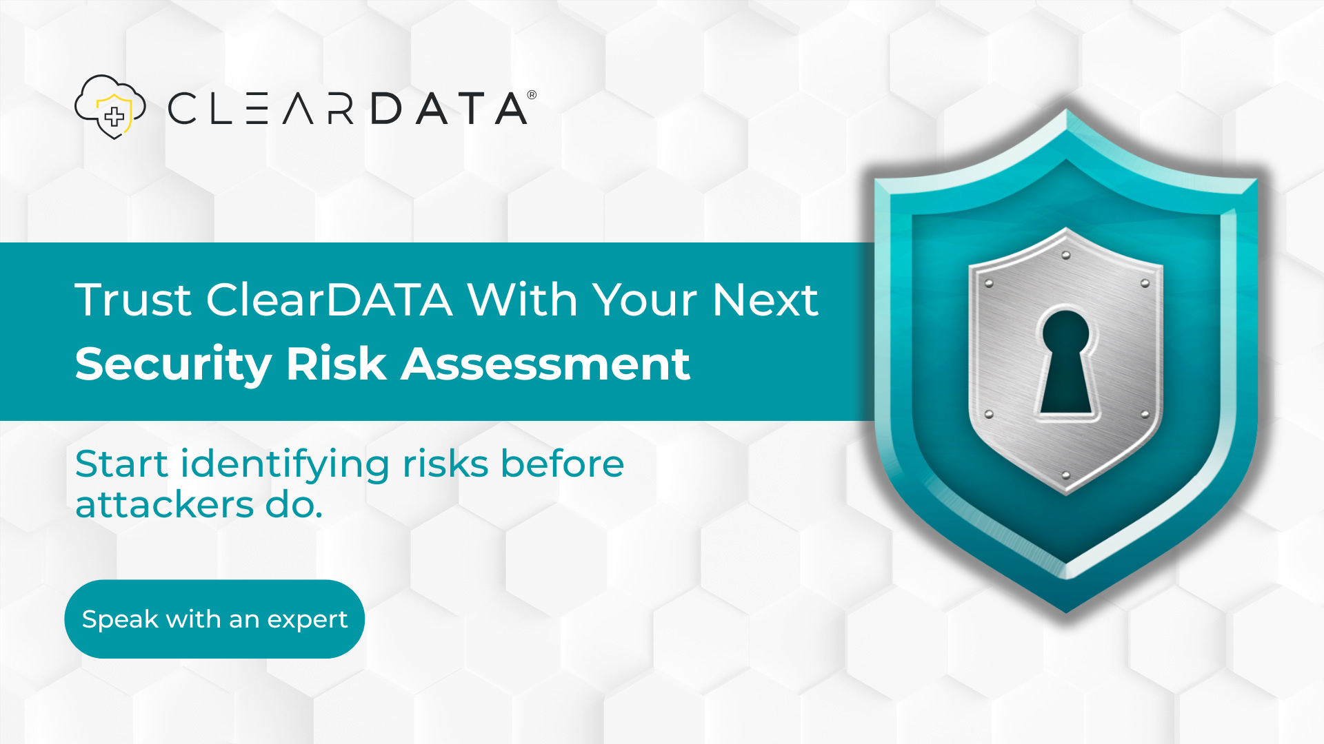 ClearDATA promotional graphic featuring a bold headline: ‘Trust ClearDATA With Your Next Security Risk Assessment,’ with supporting text ‘Start identifying risks before attackers do.’ A metallic shield with a keyhole symbolizes data protection. Includes a CTA button reading ‘Speak with an expert’ on a clean, hexagonal white background.