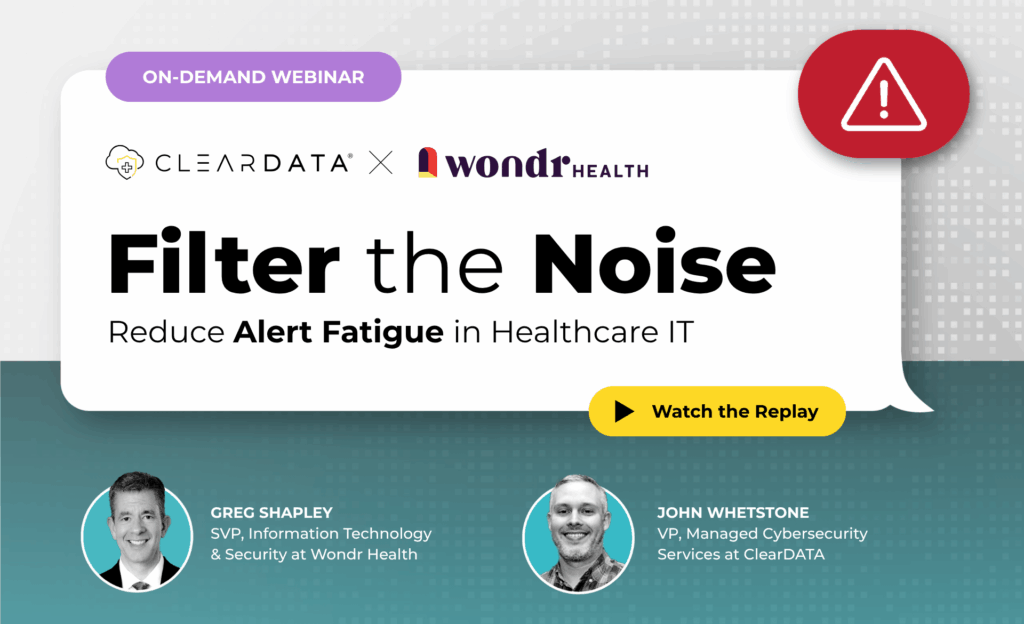 On-demand webinar titled 'Filter the Noise: Reduce Alert Fatigue in Healthcare IT' featuring Greg Shapley, SVP of IT & Security at Wondr Health, and John Whetstone, VP of Managed Cybersecurity Services at ClearDATA. Includes replay CTA button and branding for ClearDATA and Wondr Health.